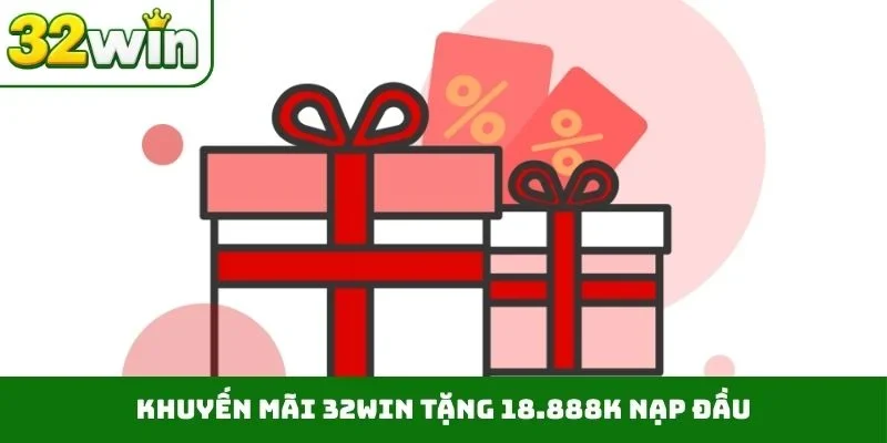 Khuyến mãi 32WIN tặng 18.888K nạp đầu
